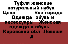 Туфли женские натуральный нубук › Цена ­ 1 000 - Все города Одежда, обувь и аксессуары » Женская одежда и обувь   . Кировская обл.,Леваши д.